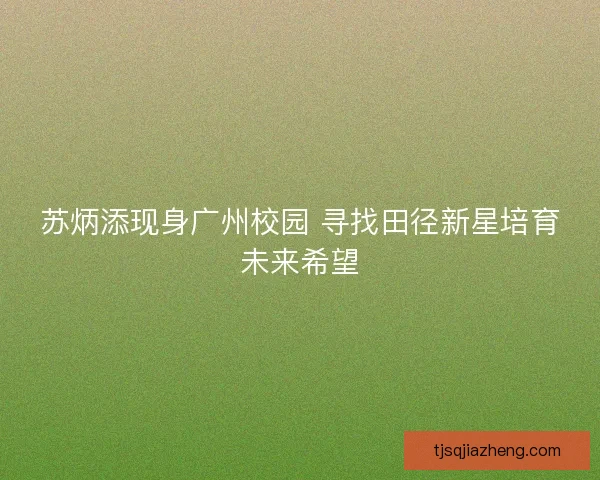 苏炳添现身广州校园 寻找田径新星培育未来希望