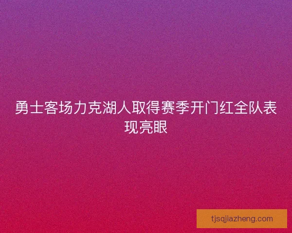 勇士客场力克湖人取得赛季开门红全队表现亮眼