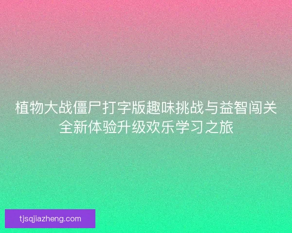 植物大战僵尸打字版趣味挑战与益智闯关全新体验升级欢乐学习之旅
