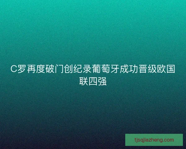 C罗再度破门创纪录葡萄牙成功晋级欧国联四强