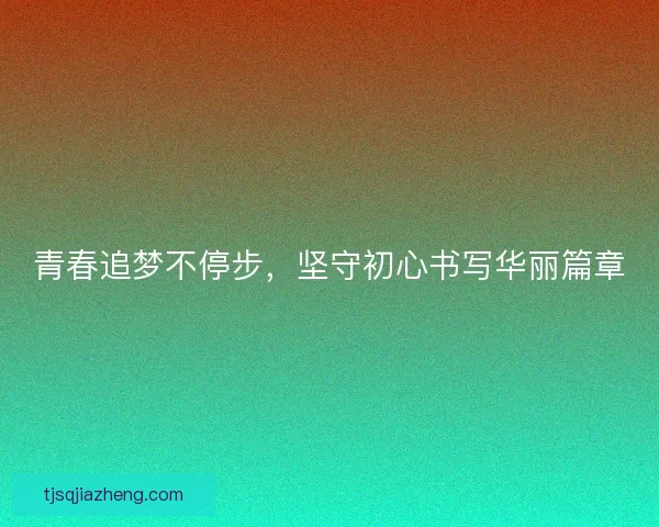 青春追梦不停步，坚守初心书写华丽篇章